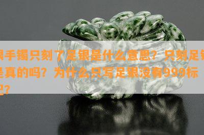 银手镯只刻了足银是什么意思？只刻足银是真的吗？为什么只写足银没有999标记？