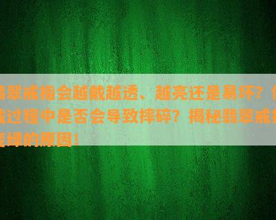 翡翠戒指会越戴越透、越亮还是易坏？佩戴过程中是否会导致摔碎？揭秘翡翠戒指变绿的原因！