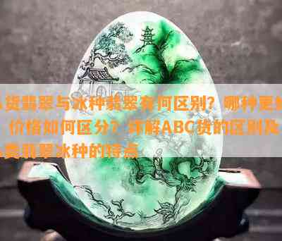 A货翡翠与冰种翡翠有何区别？哪种更好？价格怎样区分？详解ABC货的区别及A类翡翠冰种的特点