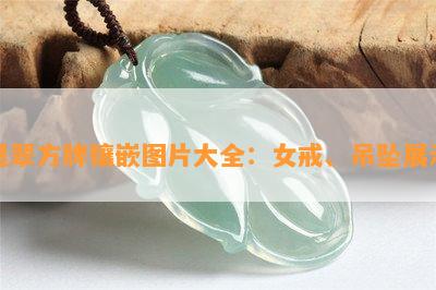 墨翠方牌镶嵌图片大全：女戒、吊坠展示