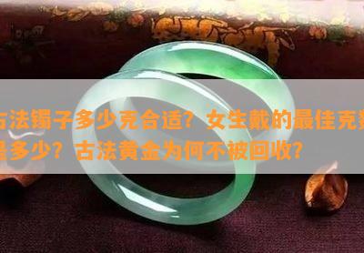 古法镯子多少克合适？女生戴的更佳克数是多少？古法黄金为何不被回收？