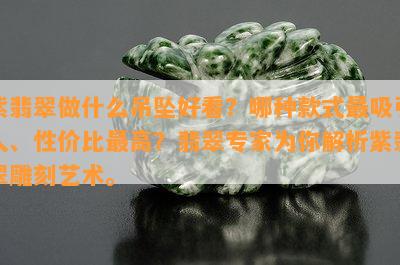 紫翡翠做什么吊坠好看？哪种款式最吸引人、性价比更高？翡翠专家为你解析紫翡翠雕刻艺术。