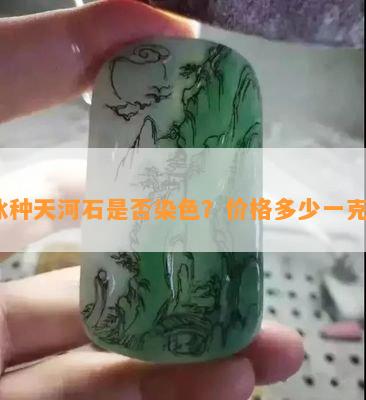 冰种天河石是不是染色？价格多少一克？