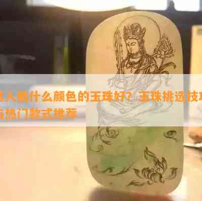 男人戴什么颜色的玉珠好？玉珠挑选技巧与热门款式推荐