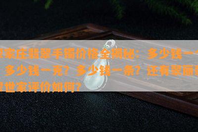 翠家庄翡翠手镯价格全揭秘：多少钱一个？多少钱一克？多少钱一条？还有翠丽翡翠世家评价如何？