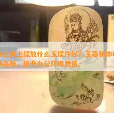 办公桌上摆放什么玉摆件好？玉器装饰增添品味，提升办公环境质量。