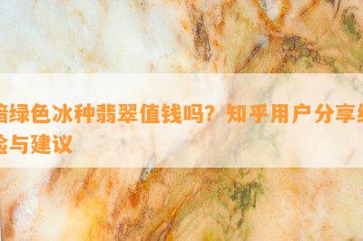 暗绿色冰种翡翠值钱吗？知乎用户分享经验与建议