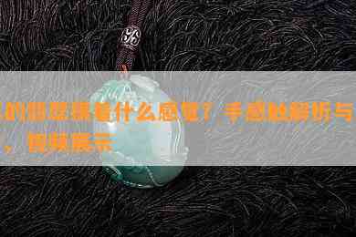 真的翡翠摸着什么感觉？手感触解析与图片、视频展示