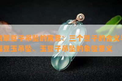 翡翠豆子吊坠的寓意：三个豆子的含义与福豆玉吊坠、玉豆子吊坠的象征意义