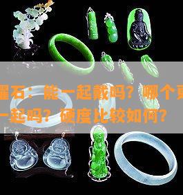 玉与黑曜石：能一起戴吗？哪个更好？可以串在一起吗？硬度比较怎样？