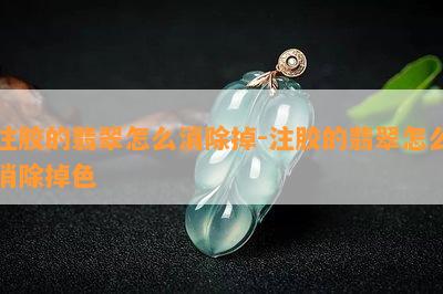 注胶的翡翠怎么消除掉-注胶的翡翠怎么消除掉色