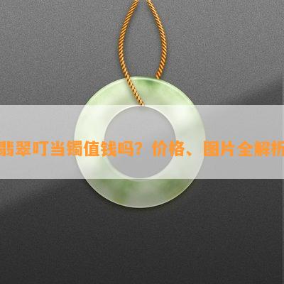 翡翠叮当镯值钱吗？价格、图片全解析