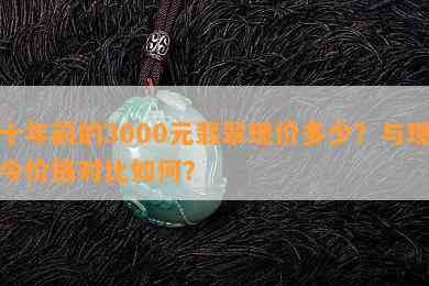 十年前的3000元翡翠现价多少？与现今价格对比怎样？