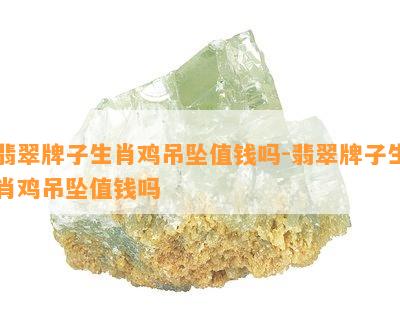 翡翠牌子生肖鸡吊坠值钱吗-翡翠牌子生肖鸡吊坠值钱吗