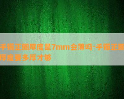 手镯正圈厚度是7mm会薄吗-手镯正圈厚度要多厚才够