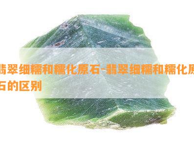 翡翠细糯和糯化原石-翡翠细糯和糯化原石的区别