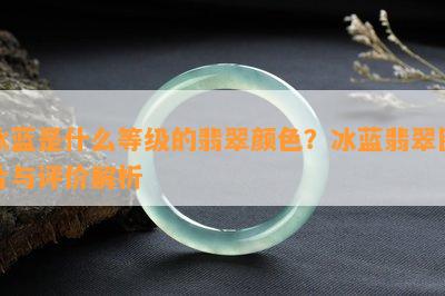 冰蓝是什么等级的翡翠颜色？冰蓝翡翠图片与评价解析