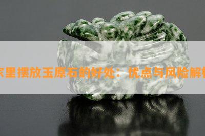 家里摆放玉原石的好处：优点与风险解析