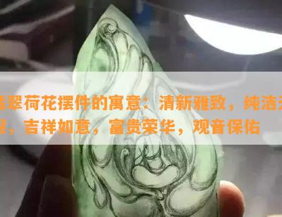 翡翠荷花摆件的寓意：清新雅致，纯洁无暇，吉祥如意，富贵荣华，观音保佑