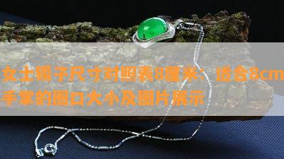 女士镯子尺寸对照表8厘米：适合8cm手掌的圈口大小及图片展示