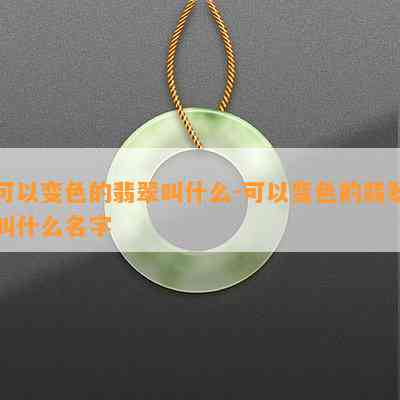 可以变色的翡翠叫什么-可以变色的翡翠叫什么名字