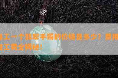 加工一个翡翠手镯的价格是多少？费用、加工费全揭秘！