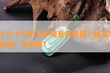 网上几十元的玉手镯是真是假？能买吗？安全吗？可信吗？