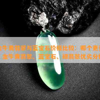 金牛黄翡翠与蓝宝石价格比较：哪个更贵？金牛黄翡翠、蓝宝石、绿翡翠优劣分析