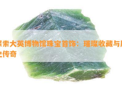 探索大英博物馆珠宝首饰：璀璨收藏与历史传奇