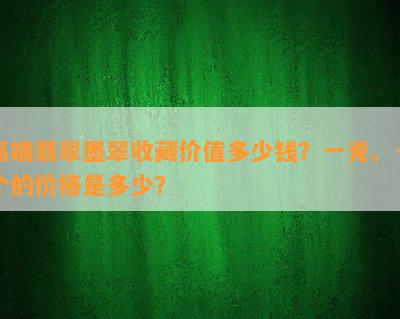 高端翡翠墨翠收藏价值多少钱？一克、一个的价格是多少？