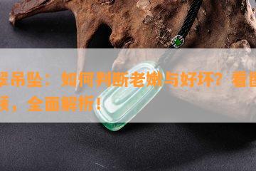 翡翠吊坠：如何判断老嫩与好坏？看图学视频，全面解析！