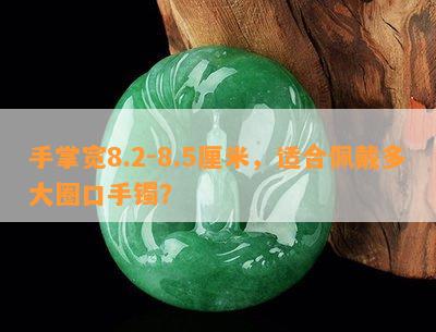 手掌宽8.2-8.5厘米，适合佩戴多大圈口手镯？