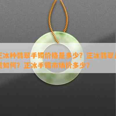 正冰种翡翠手镯价格是多少？正冰翡翠品质如何？正冰手镯市场价多少？