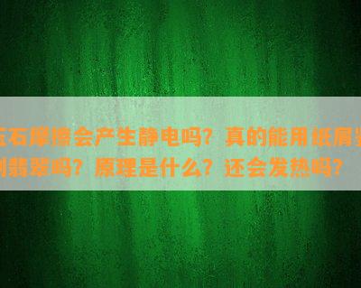 玉石摩擦会产生静电吗？真的能用纸屑鉴别翡翠吗？原理是什么？还会发热吗？