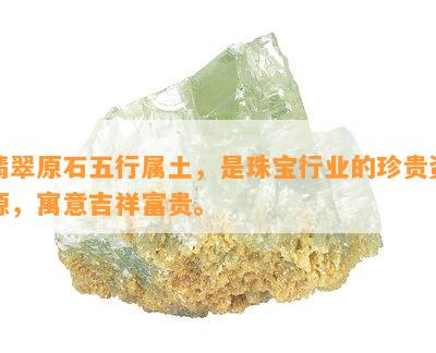 翡翠原石五行属土，是珠宝行业的珍贵资源，寓意吉祥富贵。