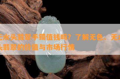 无水头翡翠手镯值钱吗？了解无色、无水头翡翠的价值与市场行情