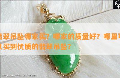 翡翠吊坠哪家买？哪家的品质好？哪里可以买到优质的翡翠吊坠？