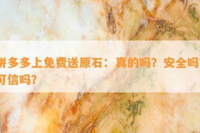 拼多多上免费送原石：真的吗？安全吗？可信吗？