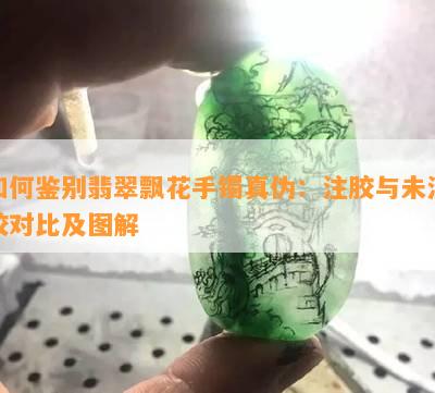 如何鉴别翡翠飘花手镯真伪：注胶与未注胶对比及图解