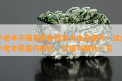 中老年手镯翡翠价格表大全及图片：适合中老年佩戴的款式、价格与图片一览