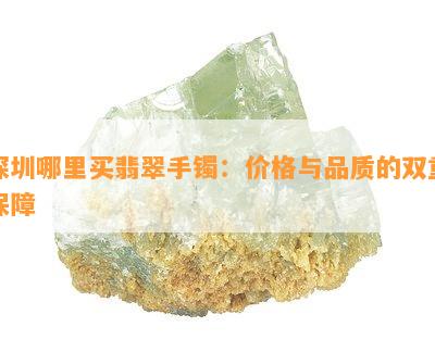 深圳哪里买翡翠手镯：价格与品质的双重保障