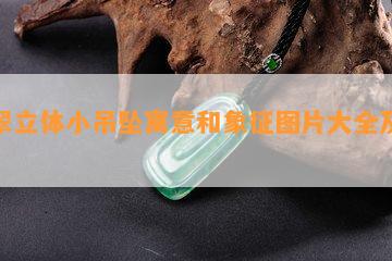 翡翠立体小吊坠寓意和象征图片大全及价格