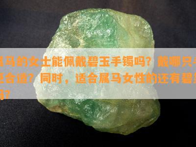 属马的女士能佩戴碧玉手镯吗？戴哪只手更合适？同时适合属马女性的还有碧玺吗？