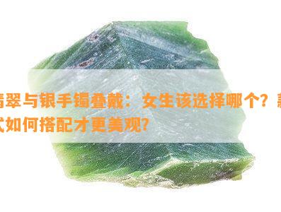 翡翠与银手镯叠戴：女生该选择哪个？款式如何搭配才更美观？