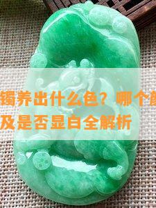 佘太翠糖镯养出什么色？哪个颜色最贵？形成原因及是否显白全解析