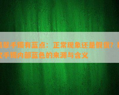 翡翠手镯有蓝点：正常现象还是假货？探究手镯内部蓝色的来源与含义