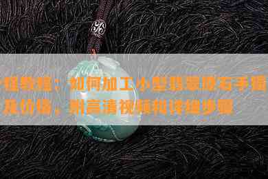 全程教程：如何加工小型翡翠原石手镯图片及价格，附高清视频和详细步骤