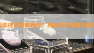 翡翠挂件带底色好？颜色对价值有作用吗？