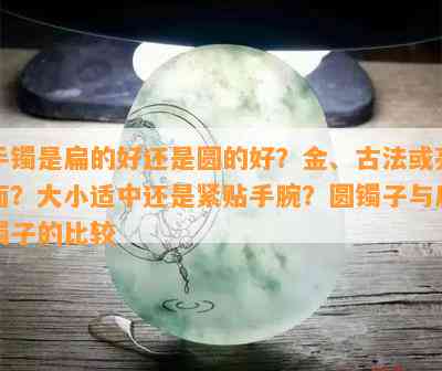 手镯是扁的好还是圆的好？金、古法或亮面？大小适中还是紧贴手腕？圆镯子与扁镯子的比较