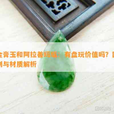 金膏玉和阿拉善玛瑙：有盘玩价值吗？区别与材质解析